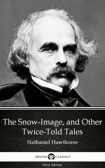The Snow-Image, and Other Twice-Told Tales by Nathaniel Hawthorne - Delphi Classics (Illustrated) - Hawthorne Nathaniel