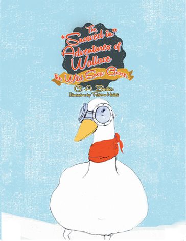 The "Snowed In" Adventures of Wallace the Wild Snow Goose - Dr. Graham Barker