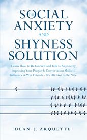 The Social Anxiety and Shyness Solution: Learn How to Be Yourself and Talk to Anyone by Improving Your People & Conversation Skills to Influence & Win Friends (It s OK Not to Be Nice)