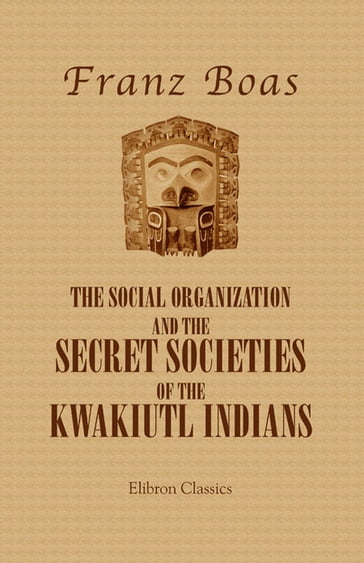 The Social Organization and the Secret Societies of the Kwakiutl Indians. - Franz Boas