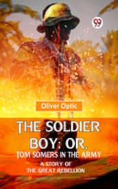 The Soldier Boy; Or, Tom Somers In The Army A Story Of The Great Rebellion