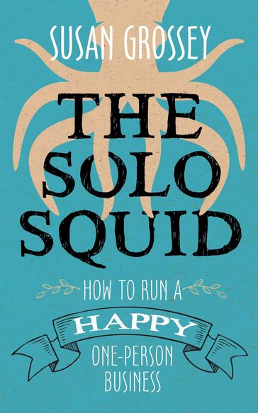 The Solo Squid: How to Run a Happy One-Person Business - Susan Grossey