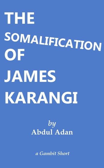 The Somalification of James Karangi - Abdul Adan