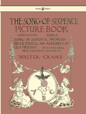 The Song of Sixpence Picture Book - Containing Sing a Song of Sixpence, Princess Belle Etoile, an Alphabet of Old Friends - Illustrated by Walter Crane - Walter Crane