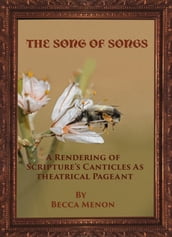 The Song of Songs: A Rendering of Scripture s Canticles as Theatrical Pageant