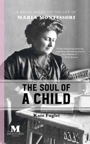 The Soul of a Child: A Novel Based on the Life of Maria Montessori - Kate Fuglei