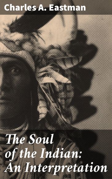 The Soul of the Indian: An Interpretation - Charles A. Eastman