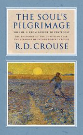 The Soul s Pilgrimage - Volume 1: From Advent to Pentecost: The Theology of the Christian Year: The Sermons of Robert Crouse