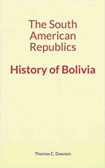 The South American Republics : History of Bolivia - Thomas C. Dawson