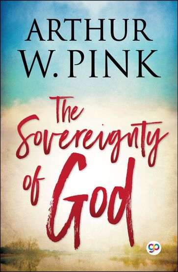 The Sovereignty of God - Arthur W. Pink - General Press