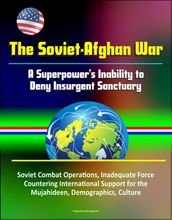 The Soviet-Afghan War: A Superpower s Inability to Deny Insurgent Sanctuary - Soviet Combat Operations, Inadequate Force, Countering International Support for the Mujahideen, Demographics, Culture