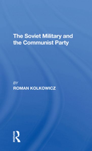 The Soviet Military And The Communist Party - Roman Kolkowicz