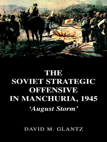 The Soviet Strategic Offensive in Manchuria, 1945 - David M. Glantz