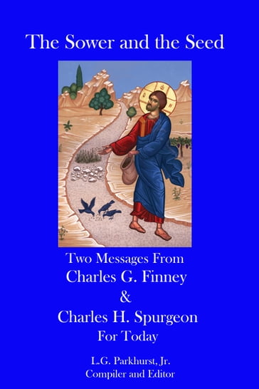 The Sower and the Seed: Two Messages from Charles G. Finney and Charles H. Spurgeon for Today - L.G. Parkhurst