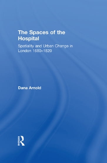 The Spaces of the Hospital - Dana Arnold