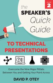 The Speaker s Quick Guide to Technical Presentations: Overcome the Nine Major Pitfalls Between You and Getting Your Point Across