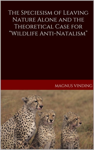 The Speciesism of Leaving Nature Alone and the Theoretical Case for "Wildlife Anti-Natalism" - Magnus Vinding