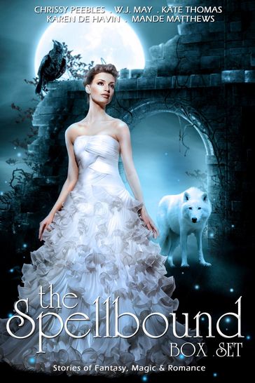 The Spellbound Box Set: 8 Fantasy stories including Vampires, Werewolves, Steam Punk, Magic, Romance, Blood Feuds, Alphas, Medieval Queens, Celtic Myths, Time Travel, and More! - Chrissy Peebles - Karin DeHavin - Kate Thomas - Mande Matthews - W.J. May