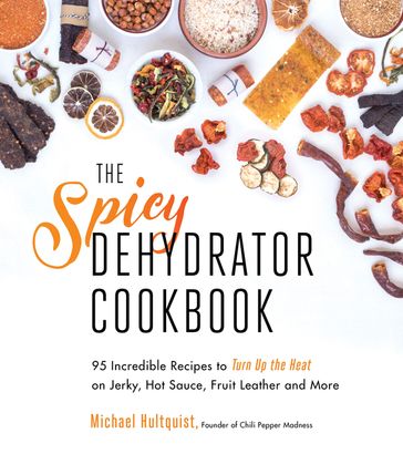 The Spicy Dehydrator Cookbook - Michael Hultquist