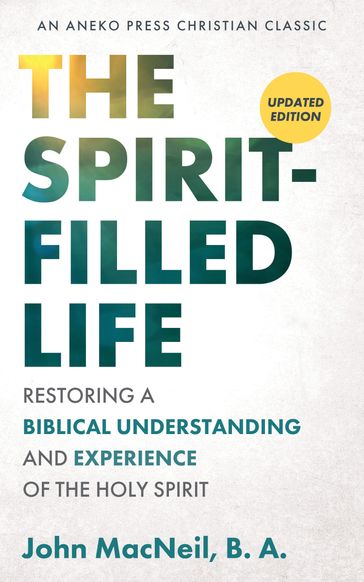 The Spirit-Filled Life: Restoring a Biblical Understanding and Experience of the Holy Spirit - John MacNeil - B. A.