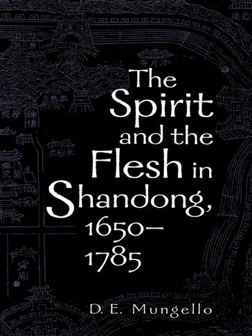 The Spirit and the Flesh in Shandong, 16501785 - D. E. Mungello - author of The Great Encou