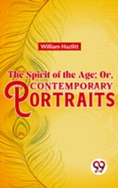 The Spirit of the Age; Or, Contemporary Portraits