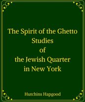 The Spirit of the Ghetto: Studies of the Jewish Quarter in New York