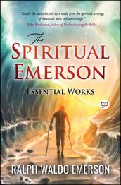 The Spiritual Emerson: Essential Works by Ralph Waldo Emerson