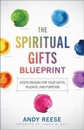 The Spiritual Gifts Blueprint ¿ God`s Design for Your Gifts, Talents, and Purpose
