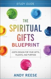 The Spiritual Gifts Blueprint Study Guide ¿ God`s Design for Your Gifts, Talents, and Purpose
