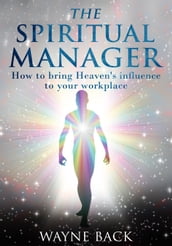 The Spiritual Manager: How to Bring Heaven s Influence to your Workplace