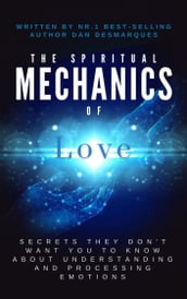 The Spiritual Mechanics of Love: Secrets They Dont Want You to Know About Understanding and Processing Emotions
