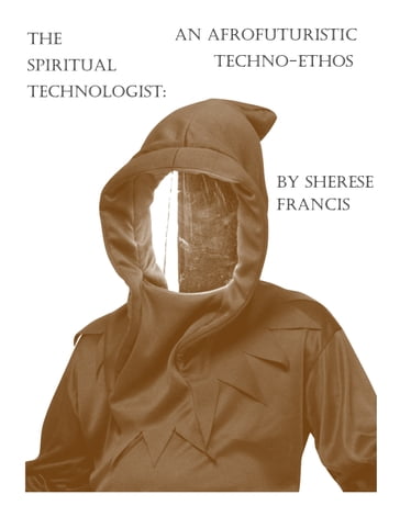 The Spiritual Technologist: An Afrofuturistic Techno-Ethos - Sherese Francis