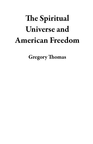 The Spiritual Universe and American Freedom - Gregory Thomas