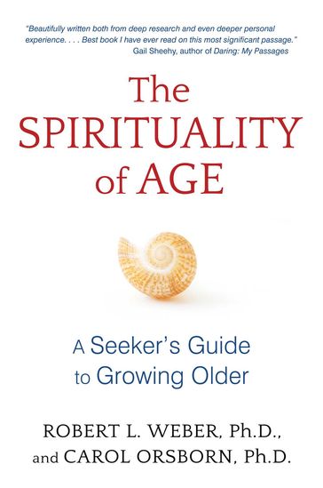 The Spirituality of Age - Ph.D. Carol Orsborn - Ph.D. Robert L. Weber