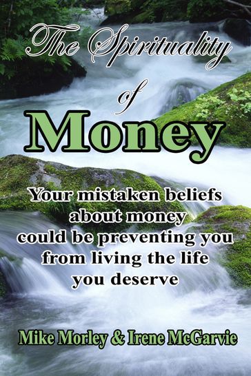 The Spirituality of Money: Your mistaken beliefs about money could be preventing you from living the life you deserve - Irene McGarvie