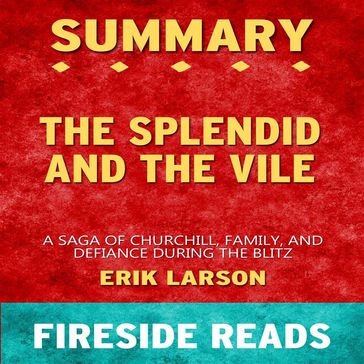 The Splendid and the Vile: A Saga of Churchill, Family and Defiance During the Blitz by Erik Larson: Summary by Fireside Reads - Fireside Reads