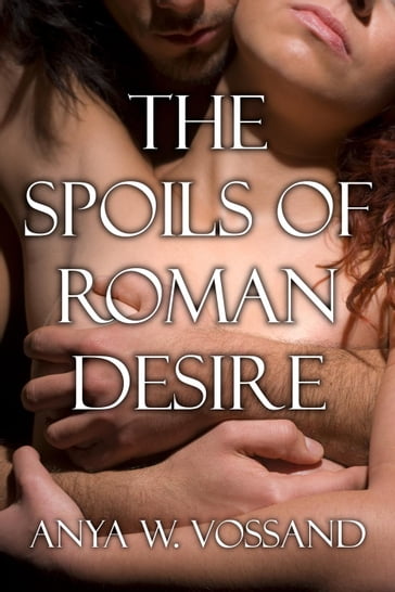 The Spoils of Roman Desire - Anya W Vossand