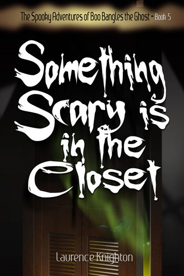 The Spooky Adventures of Boo Bangles the Ghost -Book 5: Something Scary is in the Closet - Laurence Knighton