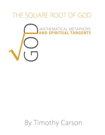 The Square Root of God: Mathematical Metaphors and Spiritual Tangents - Timothy Carson