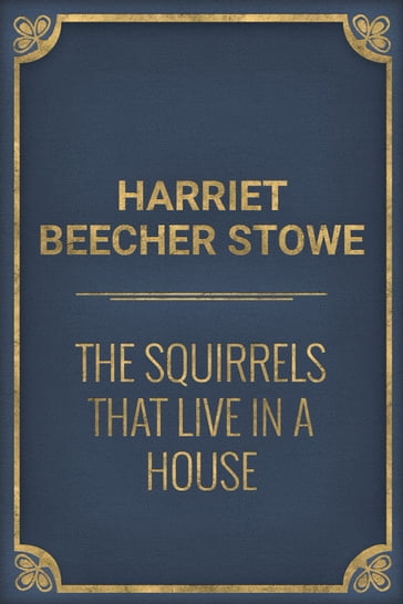 The Squirrels that live in a House - Harriet Beecher Stowe