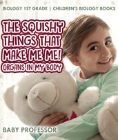 The Squishy Things That Make Me Me! Organs in My Body - Biology 1st Grade Children s Biology Books