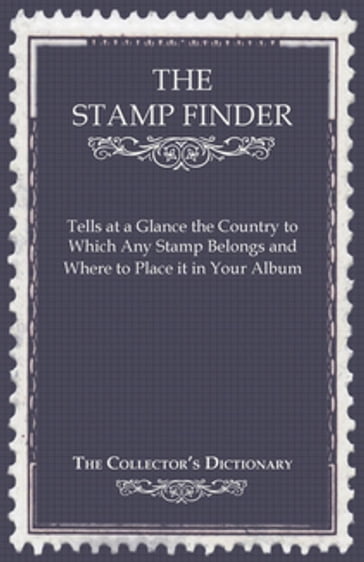 The Stamp Finder - Tells at a Glance the Country to Which Any Stamp Belongs and Where to Place It in Your Album - The Collector's Dictionary - ANON