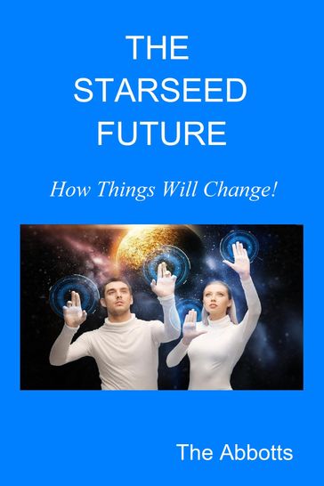 The Starseed Future: How Things Will Change! - The Abbotts