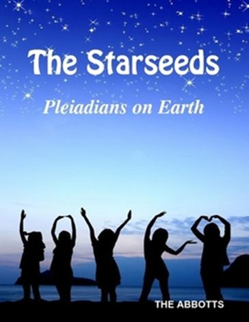 The Starseeds: Pleiadians on Earth - Understanding Your Off Planet Origins - The Abbotts