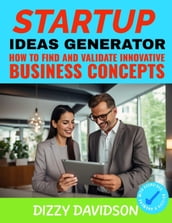 The Startup Idea Generator: How to Find and Validate Innovative Business Concepts