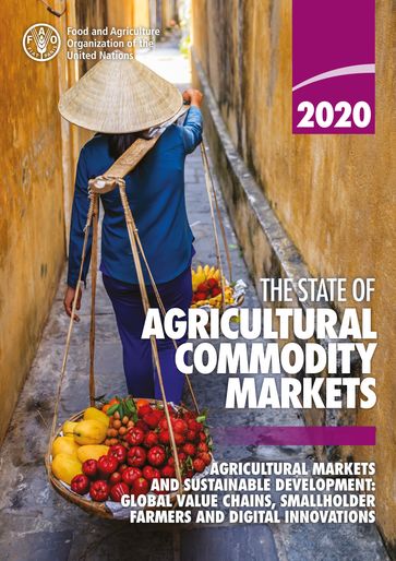 The State of Agricultural Commodity Markets 2020: Agricultural Markets and Sustainable Development: Global Value Chains, Smallholder Farmers and Digital Innovations - Food and Agriculture Organization of the United Nations