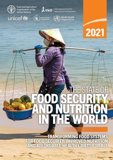 The State of Food Security and Nutrition in the World 2021: Transforming Food Systems for Food Security, Improved Nutrition and Affordable Healthy Diets for All - Food and Agriculture Organization of the United Nations