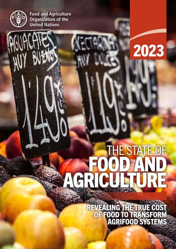 The State of Food and Agriculture 2023: Revealing the True Cost of Food to Transform Agrifood Systems - Food and Agriculture Organization of the United Nations