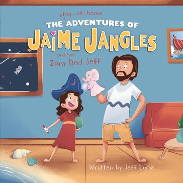 The Stay-At-Home Adventures of Jaime Jangles and her Zany Dad Jeff - Jeff Lurie